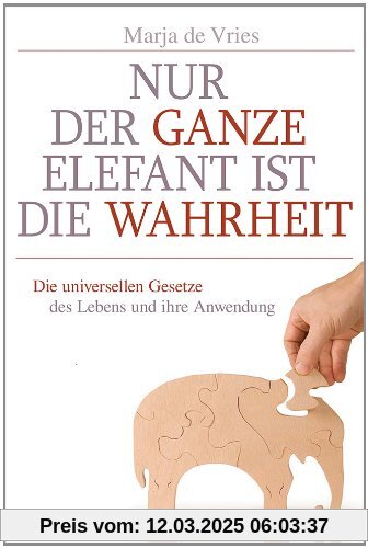 Nur der ganze Elefant ist die Wahrheit: Die universellen Gesetze des Lebens und ihre Anwendung