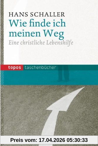 Wie finde ich meinen Weg: Eine christliche Lebenshilfe