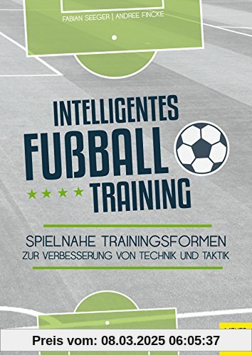 Intelligentes Fußballtraining: Spielnahe Trainingsformen zur Verbesserung von Technik und Taktik