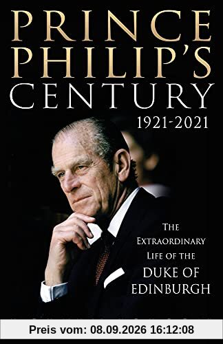 Prince Philip's Century 1921-2021: The Extraordinary Life of the Duke of Edinburgh
