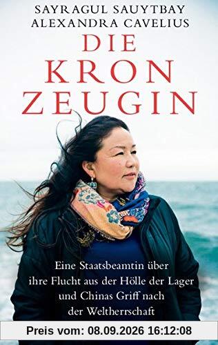 Die Kronzeugin: Eine Staatsbeamtin über ihre Flucht aus der Hölle der Lager und Chinas Griff nach der Weltherrschaft