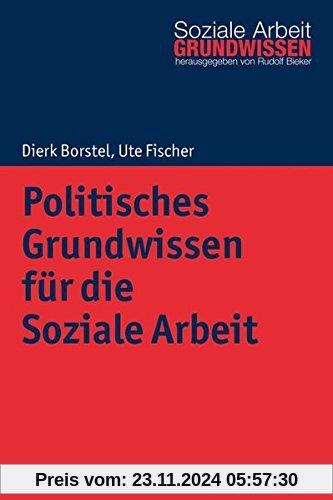 Politisches Grundwissen für die Soziale Arbeit (Grundwissen Soziale Arbeit, Band 26)