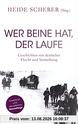Wer Beine hat, der laufe: Geschichten von deutscher Flucht und Vertreibung – Erweiterte und aktualisierte Neuauflage