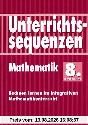 Unterrichtssequenzen Mathematik. Rechnen lernen im integrativen Mathematikunterricht. Mit Arbeitsblättern/Kopiervorlagen: Unterrichtssequenzen Mathematik, 8. Jahrgangsstufe