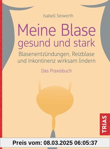 Meine Blase gesund und stark: Blasenentzündungen, Reizblase und Inkontinenz wirksam lindern. Das Praxisbuch