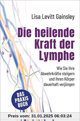 Die heilende Kraft der Lymphe: Wie Sie Ihre Abwehrkräfte steigern und Ihren Körper dauerhaft verjüngen. Das Praxisbuch. 