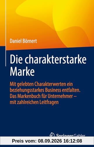 Die charakterstarke Marke: Mit gelebten Charakterwerten ein beziehungsstarkes Business entfalten. Das Markenbuch für Unternehmer – mit zahlreichen Leitfragen