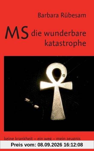 MS - die wunderbare Katastrophe: Keine Krankheit - ein Weg - mein Zeugnis