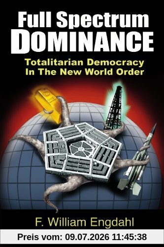 Engdahl, F. William Full Spectrum Dominance, Totalitarian Democracy In The New World Order