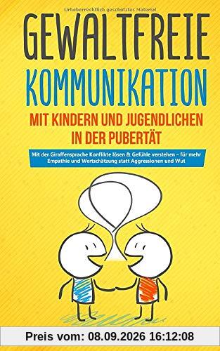 Gewaltfreie Kommunikation mit Kindern und Jugendlichen in der Pubertät: Mit der Giraffensprache Konflikte lösen & Gefühle verstehen – für mehr Empathie und Wertschätzung statt Aggressionen und Wut