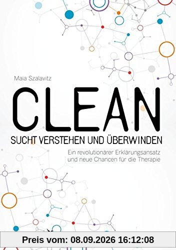 Clean - Sucht verstehen und überwinden: Ein revolutionärer Erklärungsansatz und neue Chancen für die Therapie