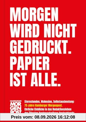 Morgen wird nicht gedruckt. Papier ist alle.: Sternstunden, Wahnsinn, Selbstausbeutung: 75 Jahre Hamburger Morgenpost. Ehrliche Einblicke in das ... der ältesten Boulevardzeitung Deutschlands