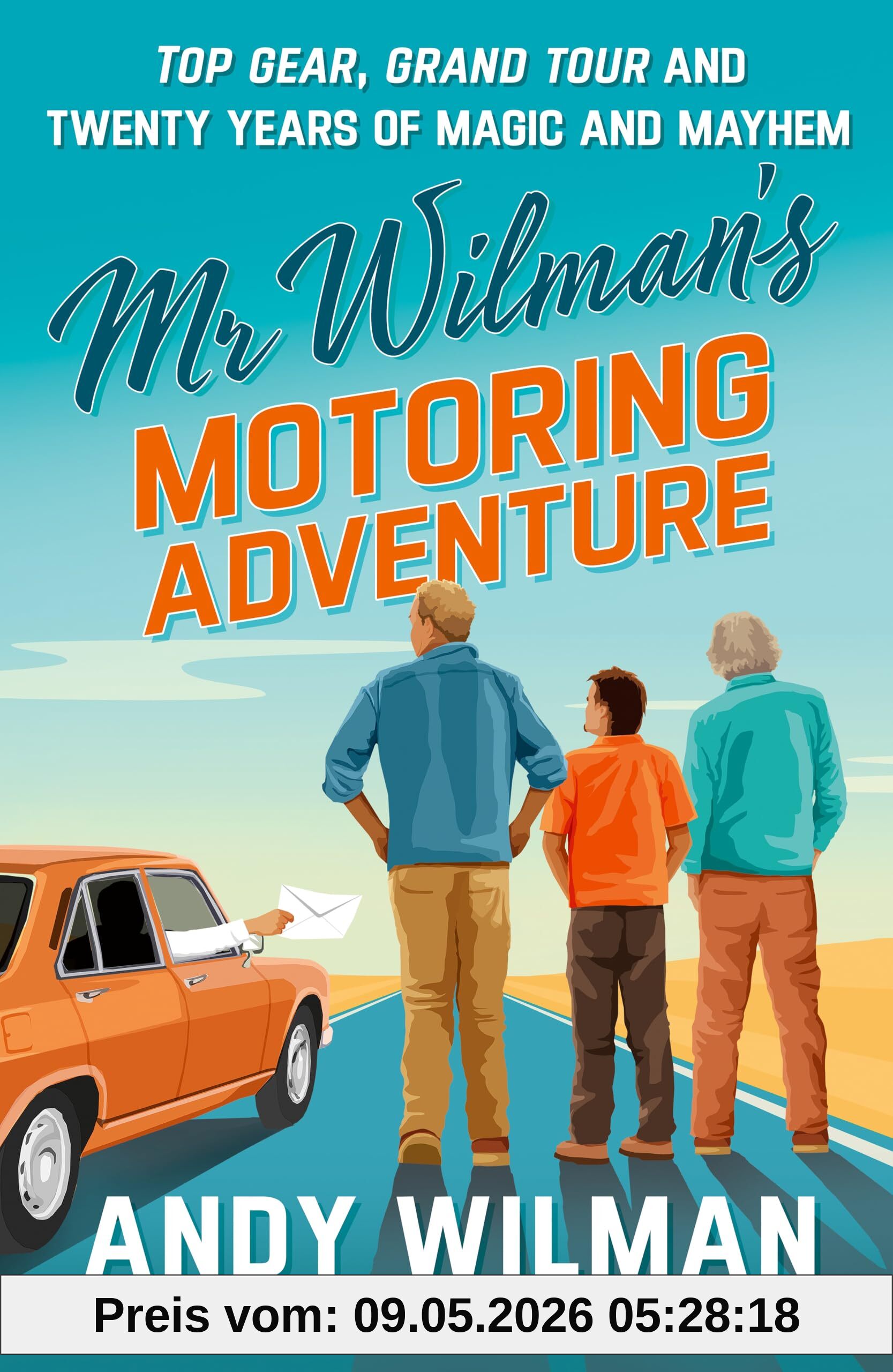 Andy Wilman Mr Wilman’s Motoring Adventure, Top Gear, Grand Tour And Twenty Years Of Magic And Mayhem
