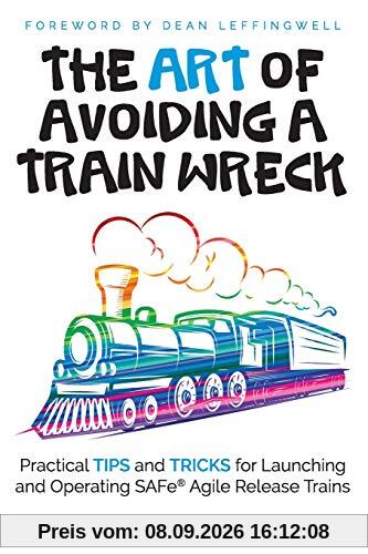 The ART of Avoiding a Train Wreck: Practical Tips and Tricks for Launching and Operating SAFe Agile Release Trains