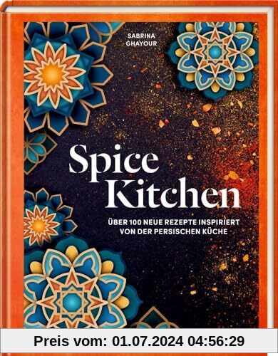 Spice Kitchen: Über 100 neue Rezepte inspiriert von der persischen Küche