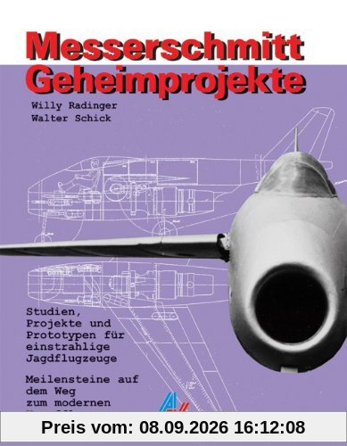 Messerschmitt Geheimprojekte: Studien, Projekte und Prototypen für einstrahlige Jagdflugzeuge