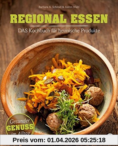 Regional essen: Das Kochbuch für heimische Produkte Gesunde Alltagsküche