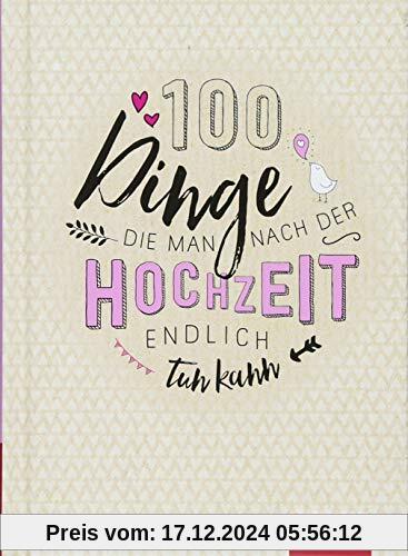 100 Dinge, die man nach der Hochzeit endlich tun kann: 100 kreative Ideen