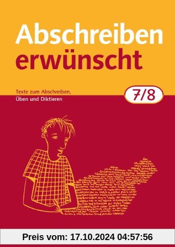 Abschreiben erwünscht: 7./8. Schuljahr - Texte zum Abschreiben, Üben, Diktieren: Trainingsheft mit Lösungen: Texte zum A