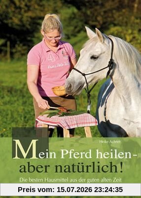 Heike Achner Mein Pferd Heilen - Aber Natürlich, Die Besten Hausmittel Aus Der Guten Alten Zeit Handbuch