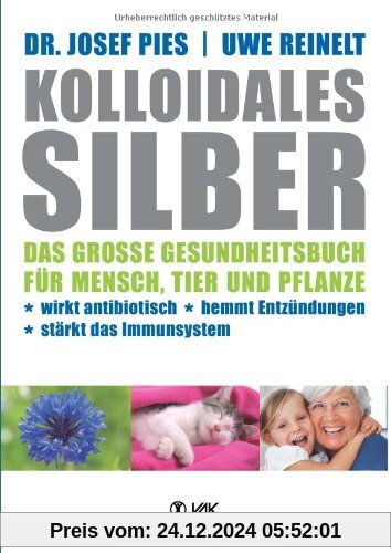 Kolloidales Silber: Das große Gesundheitsbuch für Mensch, Tier und Pflanze. Wirkt antibiotisch, hemmt Entzündungen, stär