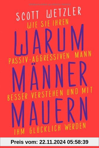 Warum Männer mauern: Wie Sie Ihren passiv-aggressiven Mann besser verstehen und mit ihm glücklich werden