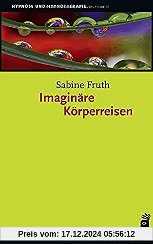 Imaginäre Körperreisen: Neue Wege zum individuellen Heilungsprozess (Hypnose und Hypnotherapie)