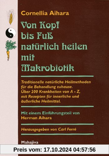 Von Kopf bis Fuß natürlich heilen mit Makrobiotik: Traditionelle natürliche Heilmethoden für die Behandlung zuhause. Übe