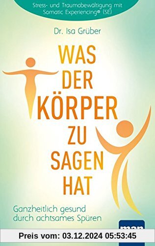 Was der Körper zu sagen hat: Ganzheitlich gesund durch achtsames Spüren. Stress- und Traumabewältigung mit Somatic Exper