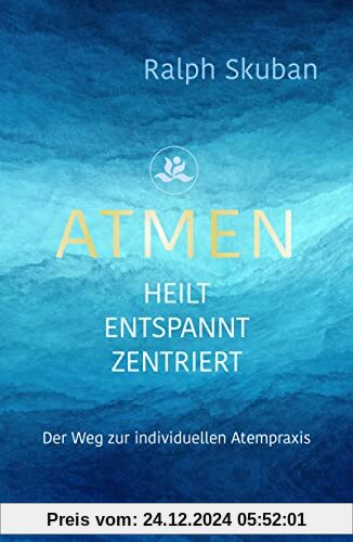 ATMEN - heilt - entspannt - zentriert: Der Weg zur individuellen Atempraxis