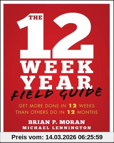 Moran, Brian P. The 12 Week Year Field Guide, Get More Done In 12 Weeks Than Others Do In 12 Months