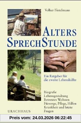 Alterssprechstunde - Ein Ratgeber für die zweite Lebensshälfte: Biografie - Lebensgestaltung - Betreutes Wohnen - Fürsorge, Pflege, Hilfen - Krankheit und letzte Fragen
