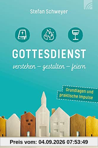 Gottesdienst verstehen - gestalten - feiern: Grundlagen und praktische Impulse