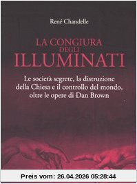 La congiura degli Illuminati. Le società segrete, la distruzione della Chiesa e il controllo del mondo, oltre le opere di Dan Brown