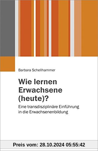 Wie lernen Erwachsene (heute)?: Eine transdisziplinäre Einführung in die Erwachsenenbildung