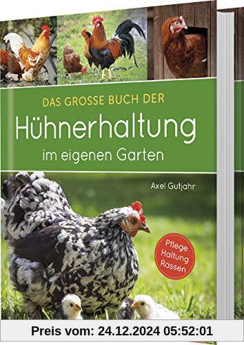 Das große Buch der Hühnerhaltung im eigenen Garten: Pflege, Haltung, Rassen