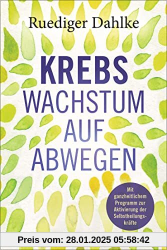 Krebs – Wachstum auf Abwegen: Mit ganzheitlichem Programm zur Aktivierung der Selbstheilungskräfte