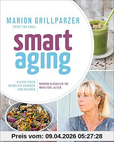 Anti-Aging Food: Smart Aging. Der neue Trend! Clever essen. Natürlich bewegen. Jung bleiben. Rundum glücklich ins Wohlfühl-Alter. Das Superfood-Kochbuch für Genießer.