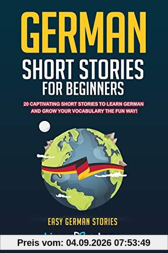 German Short Stories For Beginners: 20 Captivating Short Stories To Learn German & Grow Your Vocabulary The Fun Way! (Easy German Stories, Band 1)