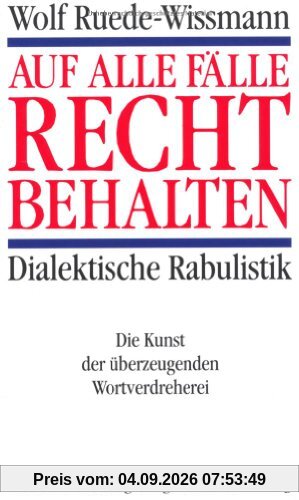 Auf alle Fälle recht behalten. Dialektische Rabulistik. Die Kunst der überzeugenden Wortverdreherei