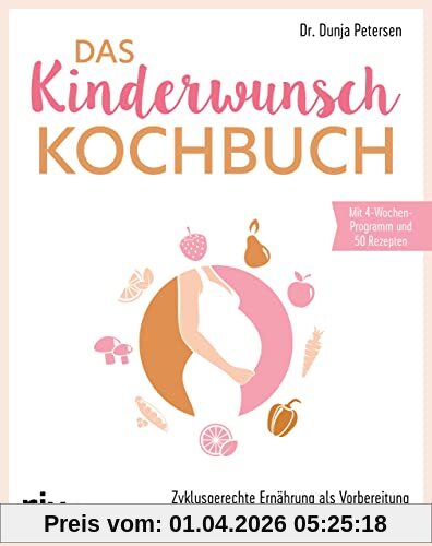 Das Kinderwunsch-Kochbuch: Zyklusgerechte Ernährung als Vorbereitung auf eine gesunde Schwangerschaft. Für hormonelle Balance und Förderung der Empfängnis