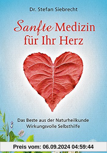 Sanfte Medizin für Ihr Herz: Das Beste aus der Naturheilkunde - Wirkungsvolle Selbsthilfe