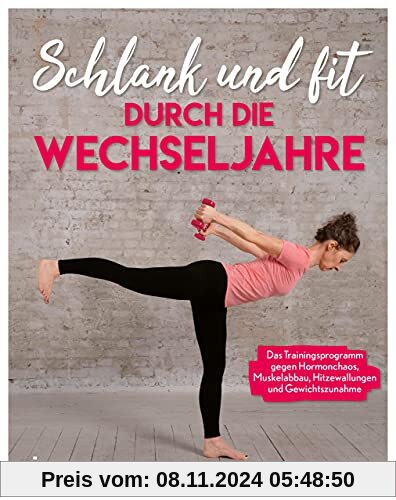 Schlank und fit durch die Wechseljahre: Das Trainingsprogramm gegen Hormonchaos, Muskelabbau, Hitzewallungen und Gewicht