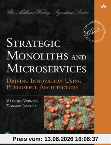 Strategic Monoliths and Microservices: Driving Innovation Using Purposeful Architecture (The Pearson Addison-Wesley Signature)
