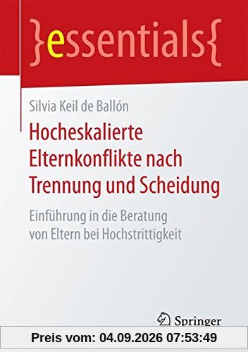 Hocheskalierte Elternkonflikte nach Trennung und Scheidung: Einführung in die Beratung von Eltern bei Hochstrittigkeit (essentials)