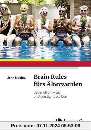 Brain Rules fürs Älterwerden: Lebensfroh, vital und geistig fit bleiben