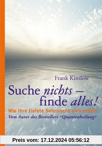 Suche nichts - finde alles!: Wie Ihre tiefste Sehnsucht sich erfüllt