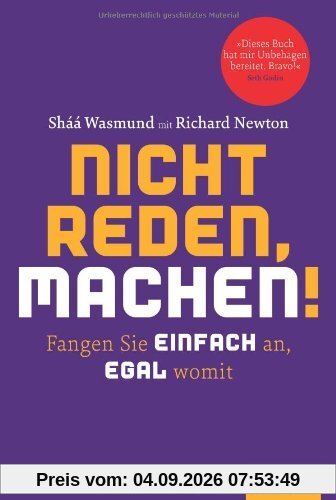 Nicht reden, machen!: Fangen Sie einfach an, egal womit
