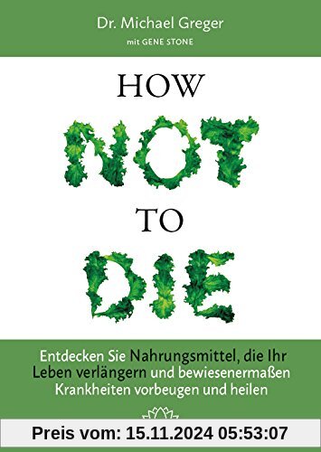 How Not to Die: Entdecken Sie Nahrungsmittel, die Ihr Leben verlängern - und bewiesenermaßen Krankheiten vorbeugen und h