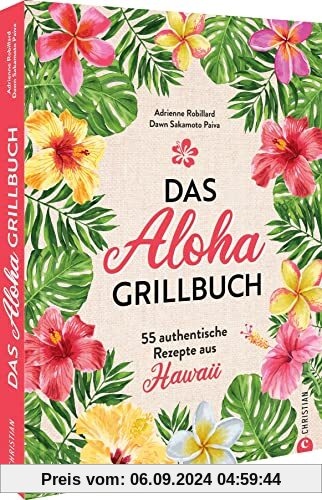 Kochbuch: Das Aloha-Grillbuch: 55 authentische Rezepte aus Hawaii. Grillrezepte aus Hawaii für Anfänger und erfahrene Gr